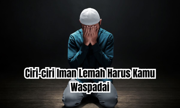 8 Ciri-ciri Iman Lemah Harus Kamu Waspadai!